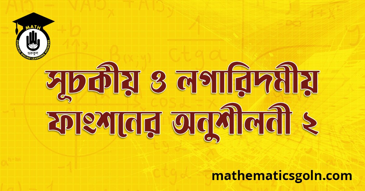 সূচকীয় ও লগারিদমীয় ফাংশনের অনুশীলনী ২
